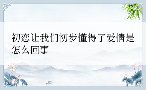 初恋让我们初步懂得了爱情是怎么回事