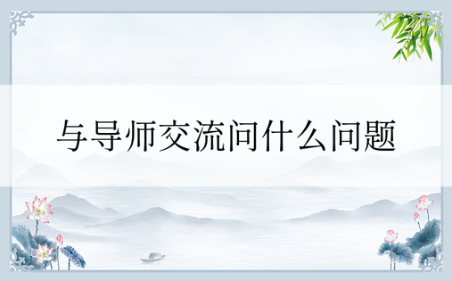 与导师交流问什么问题